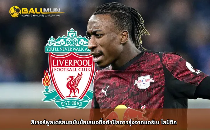 ดูบอลสด ลิเวอร์พูลเตรียมขยับข้อเสนอซื้อตัวปีกดาวรุ่งจากแอร์เบ ไลป์ซิก